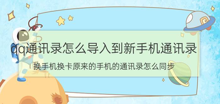 qq通讯录怎么导入到新手机通讯录 换手机换卡原来的手机的通讯录怎么同步？